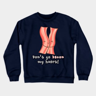 Don't go bacon my heart! Crewneck Sweatshirt